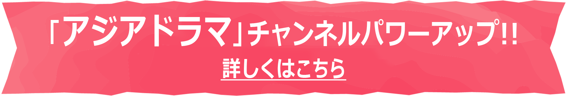 「アジアドラマ」チャンネルパワーアップ!!